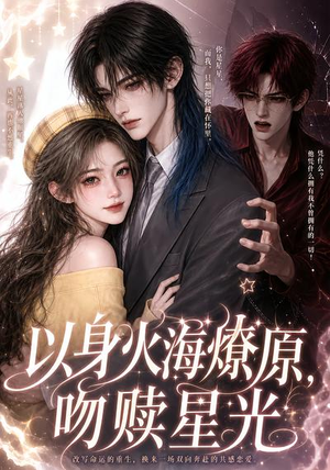 【以身火海燎原，吻赎星光】8集短剧免费全集乐看