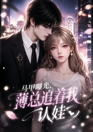 【马甲曝光，薄总追着我认娃】115集短剧免费全集速看