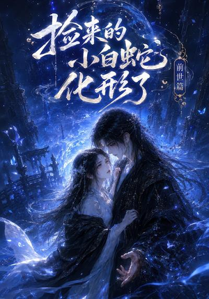 【捡来的小白蛇化形了之前世篇】38集免费短剧全集畅看