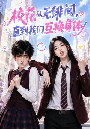 【校花从无绯闻，直到我们互换身体】125集短剧完整版免费看