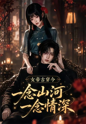 【女帝古穿今一念山河，一念深情】79集精彩短剧免费赏看
