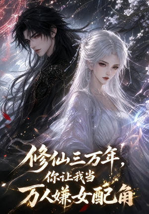 【修仙三万年,你让我当万人嫌女配角】136集精彩短剧免费赏看