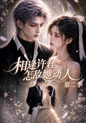 相逢许君怎敌她动人第二季（100集）精彩短剧上线