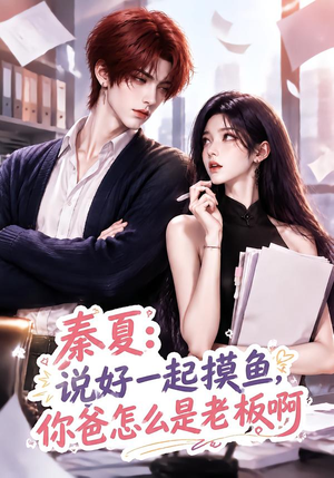 【秦夏：说好一起摸鱼，你爸怎么是老板啊】128集短剧免费高清在线看